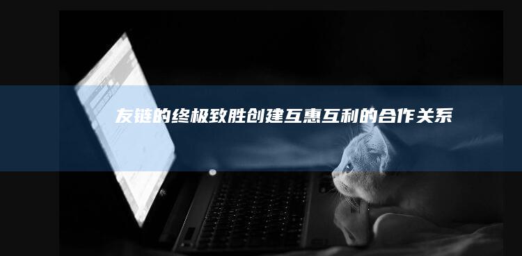 友链的终极致胜：创建互惠互利的合作关系