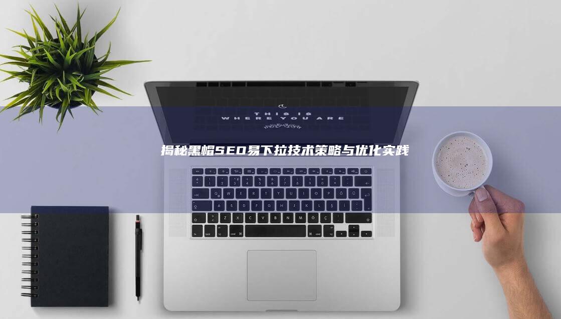 揭秘黑帽SEO：易下拉技术策略与优化实践