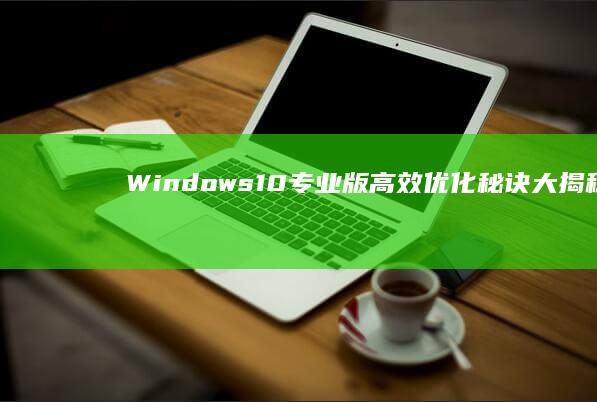 Windows 10专业版高效优化秘诀大揭秘